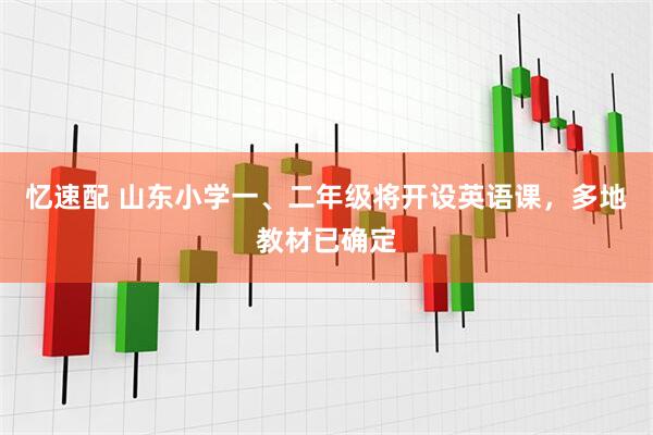 忆速配 山东小学一、二年级将开设英语课，多地教材已确定