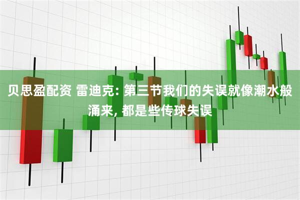 贝思盈配资 雷迪克: 第三节我们的失误就像潮水般涌来, 都是些传球失误